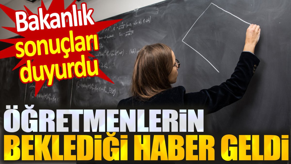 Öğretmenlerin beklediği haber geldi: Bakanlık sonuçları duyurdu