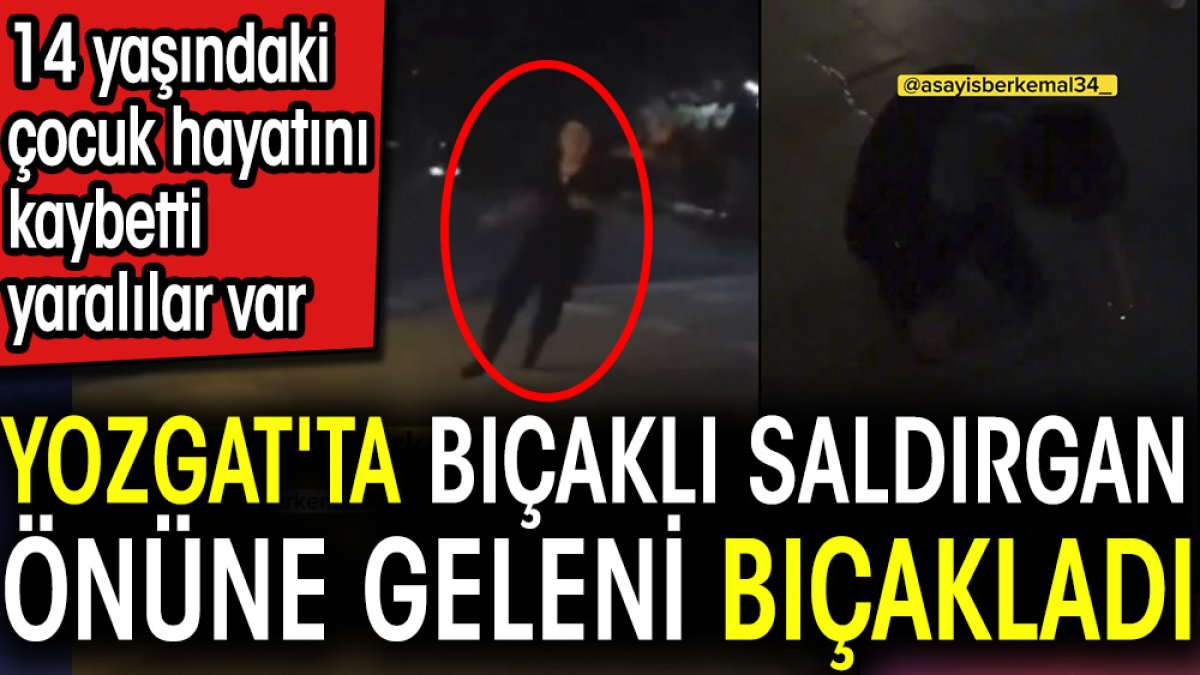 Yozgat'ta bıçaklı saldırgan önüne geleni bıçakladı. 14 yaşındaki çocuk hayatını kaybetti yaralılar var