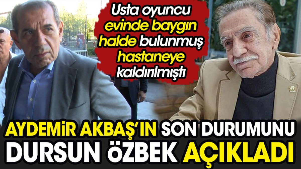 Yoğun bakıma kaldırılan Aydemir Akbaş'ın son durumunu Dursun Özbek açıkladı