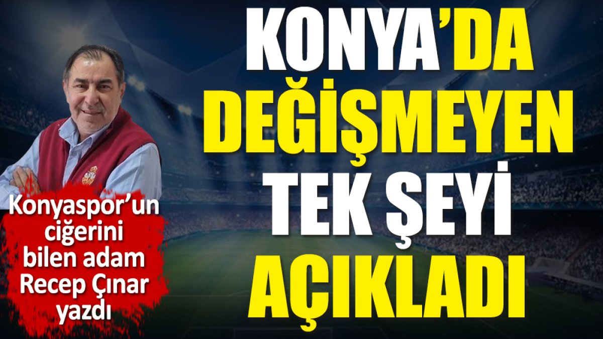 Konya'da değişmeyen tek şeyi açıkladı