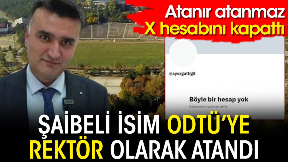 Şaibeli isim Ahmet Yozgatlıgil ODTÜ’ye rektör olarak atandı: Atanır atanmaz X hesabını kapattı