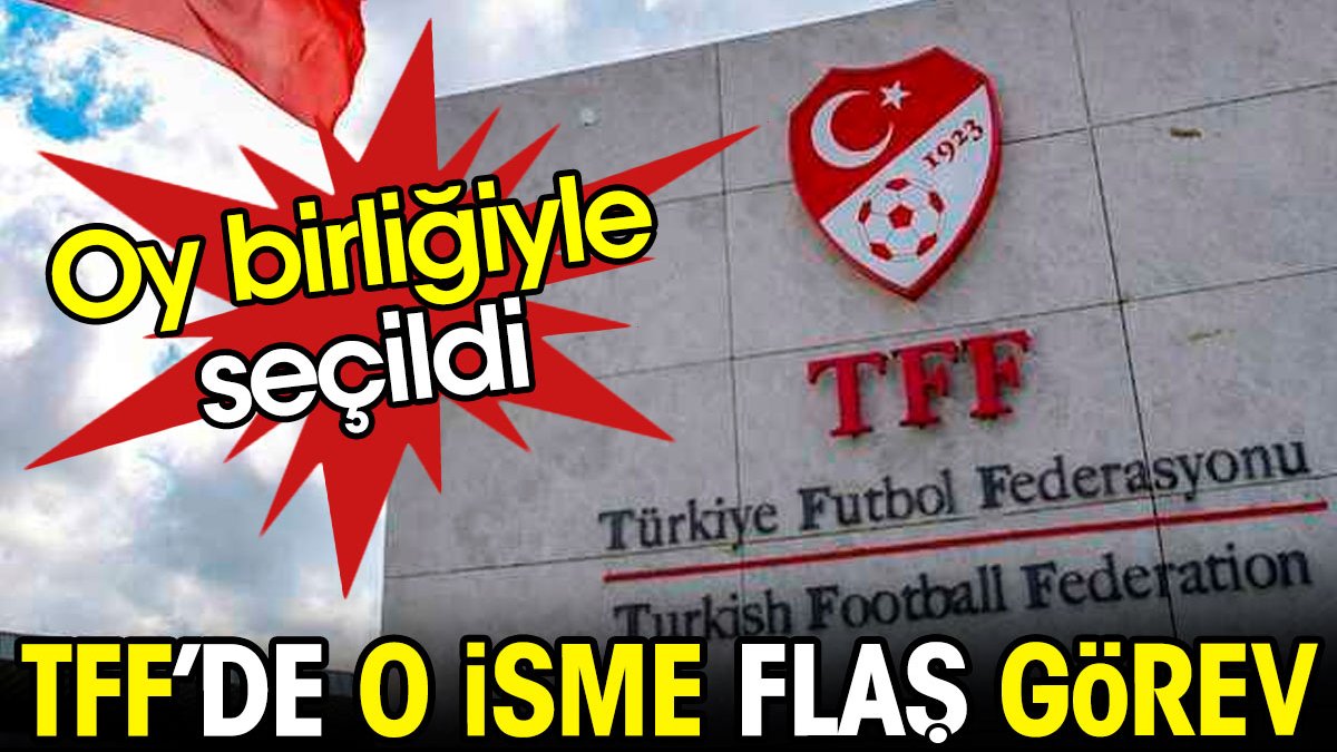 TFF'de o isme flaş görev. Oy birliğiyle seçildi