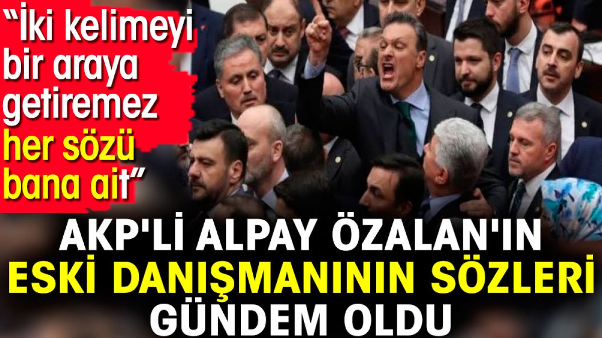 AKP'li Alpay Özalan'ın eski danışmanının sözleri gündem oldu