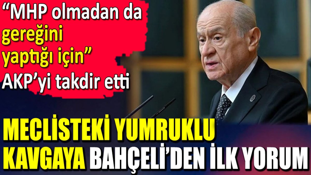 Meclisteki yumruklu kavgaya Bahçeli’den ilk yorum. ‘MHP olmadan da gereğini yaptığı için’ AKP’yi takdir etti