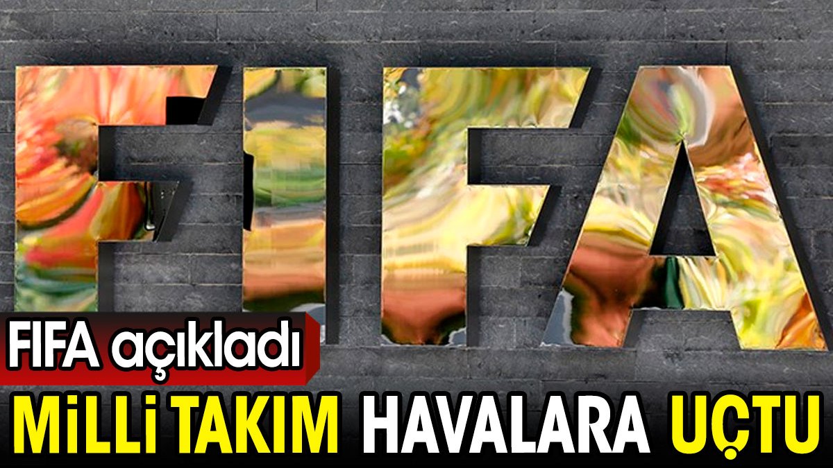 FIFA açıkladı. Milli takım havalara uçtu