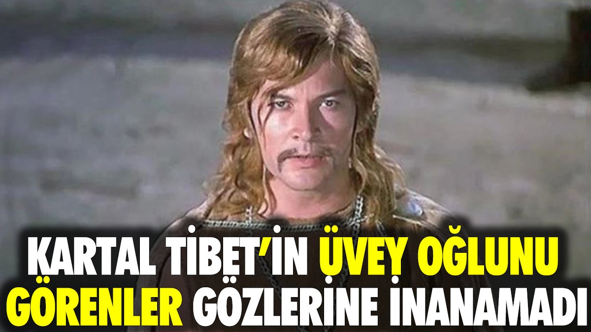 Kartal Tibet’in üvey oğlunu görenler gözlerine inanamadı