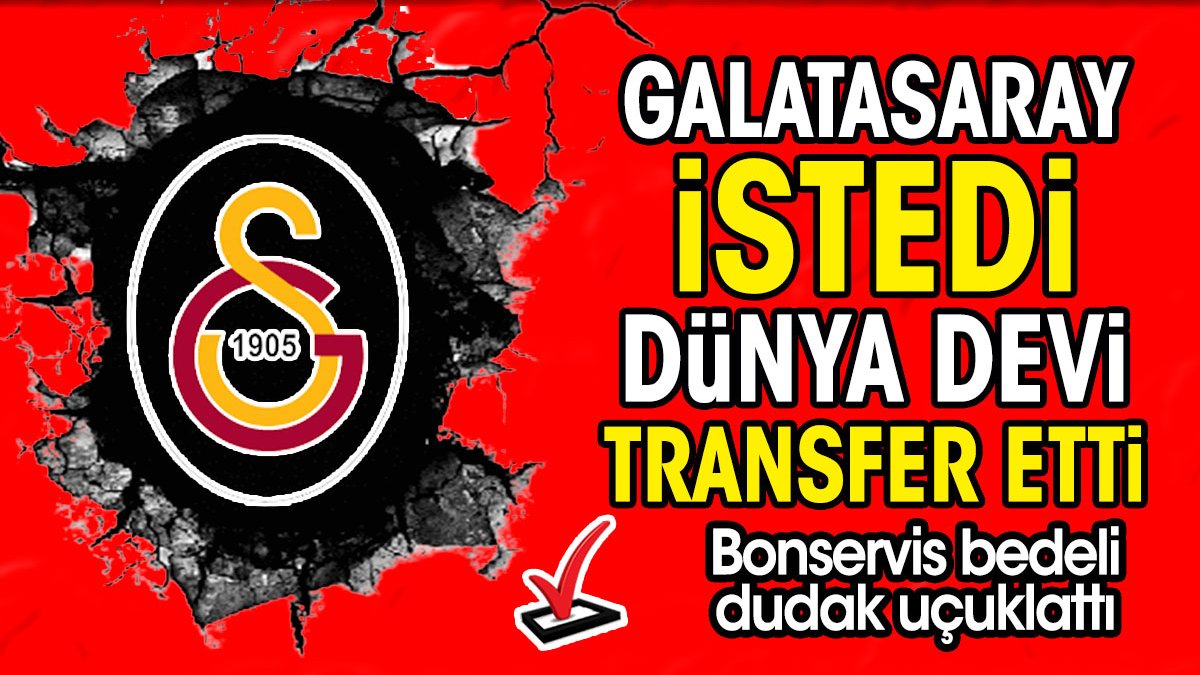 Galatasaray istedi dünya devi kaptı. Bonservisi dudak uçuklattı