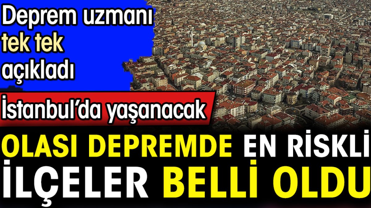 İstanbul’da yaşanacak olası depremde en riskli ilçeler belli oldu. Deprem uzmanı tek tek açıkladı