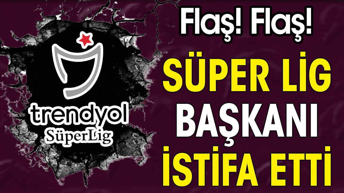 Süper Lig başkanı istifa etti