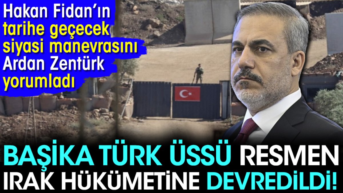 Başika Türk Üssü resmen Irak hükümetine devredildi. Hakan Fidan'ın tarihe geçecek siyasi manevrasını Ardan Zentürk yorumladı