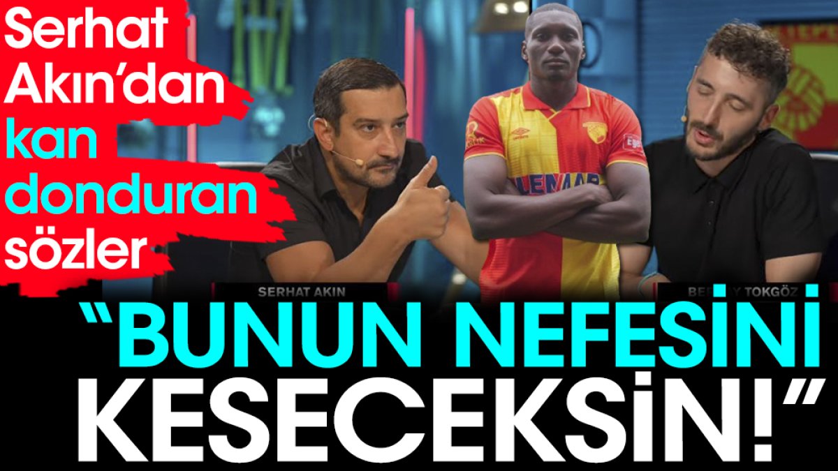 Serhat Akın'dan kan donduran sözler. Bunun nefesini keseceksin