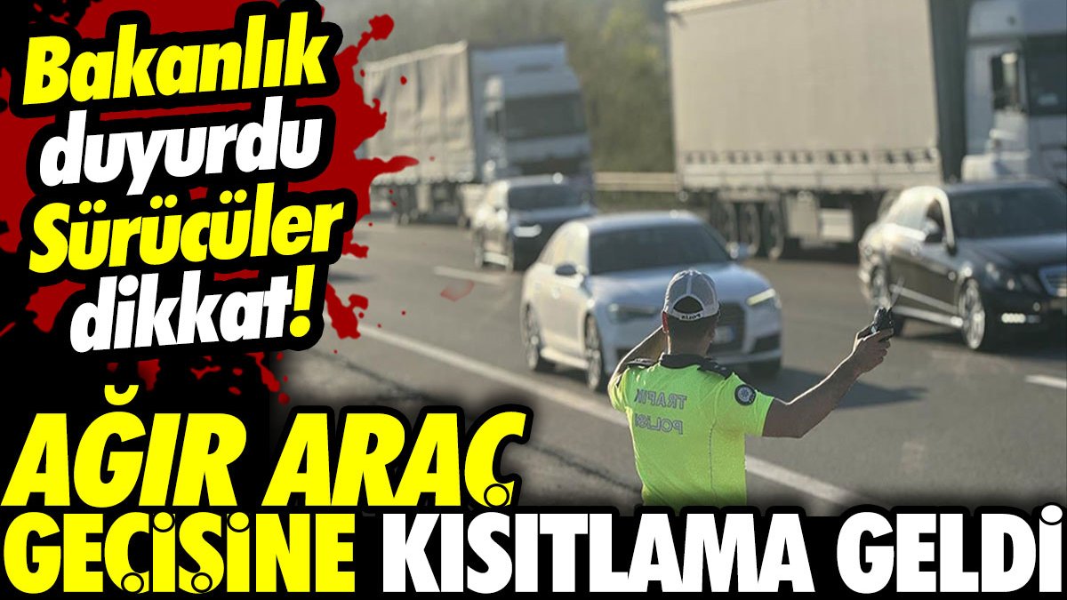 Sürücüler dikkat! Ağır araç geçişine kısıtlama geldi