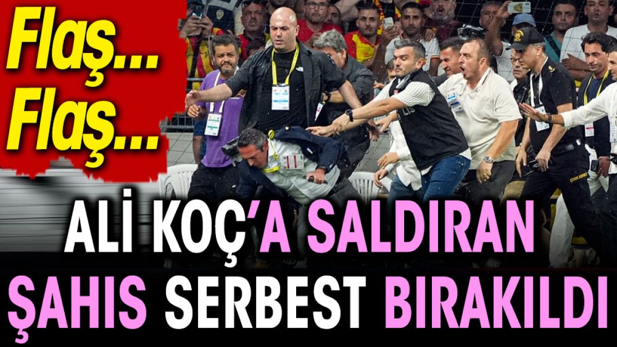 Ali Koç'a saldıran şahıs serbest bırakıldı