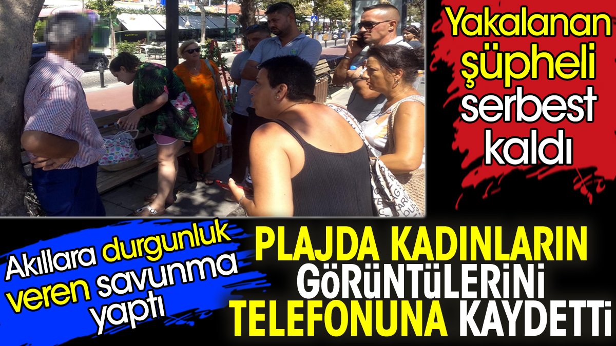 Plajda kadınların görüntülerini telefonuna kaydetti. Yakalanan şüpheli serbest kaldı