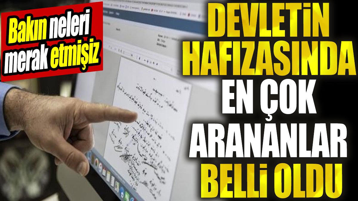 Devletin hafızasında en çok arananlar belli oldu. Bakın neleri merak etmişiz