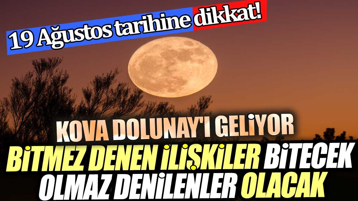 19 Ağustos tarihine dikkat! Kova Dolunay'ı geliyor: Bitmez denen ilişkiler bitecek, olmaz denilenler olacak