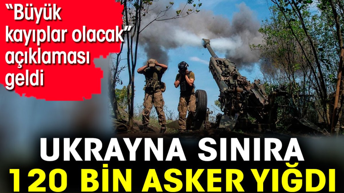 Ukrayna sınıra 120 bin asker yığdı 'Büyük kayıplar olacak' açıklaması geldi