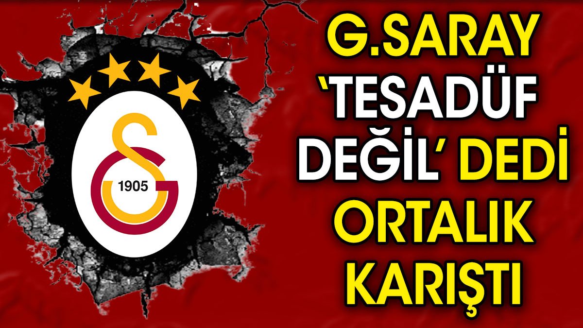 Galatasaray 'tesadüf değil' dedi. Ortalık karıştı