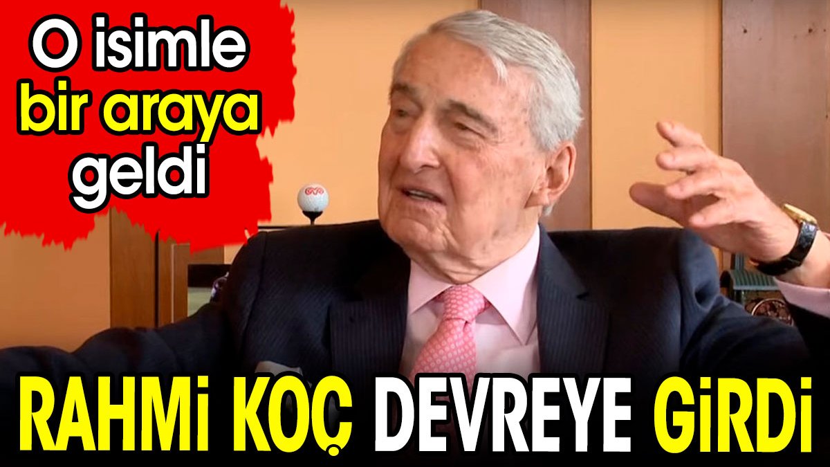 Rahmi Koç devreye girdi. O isimle bir araya geldi