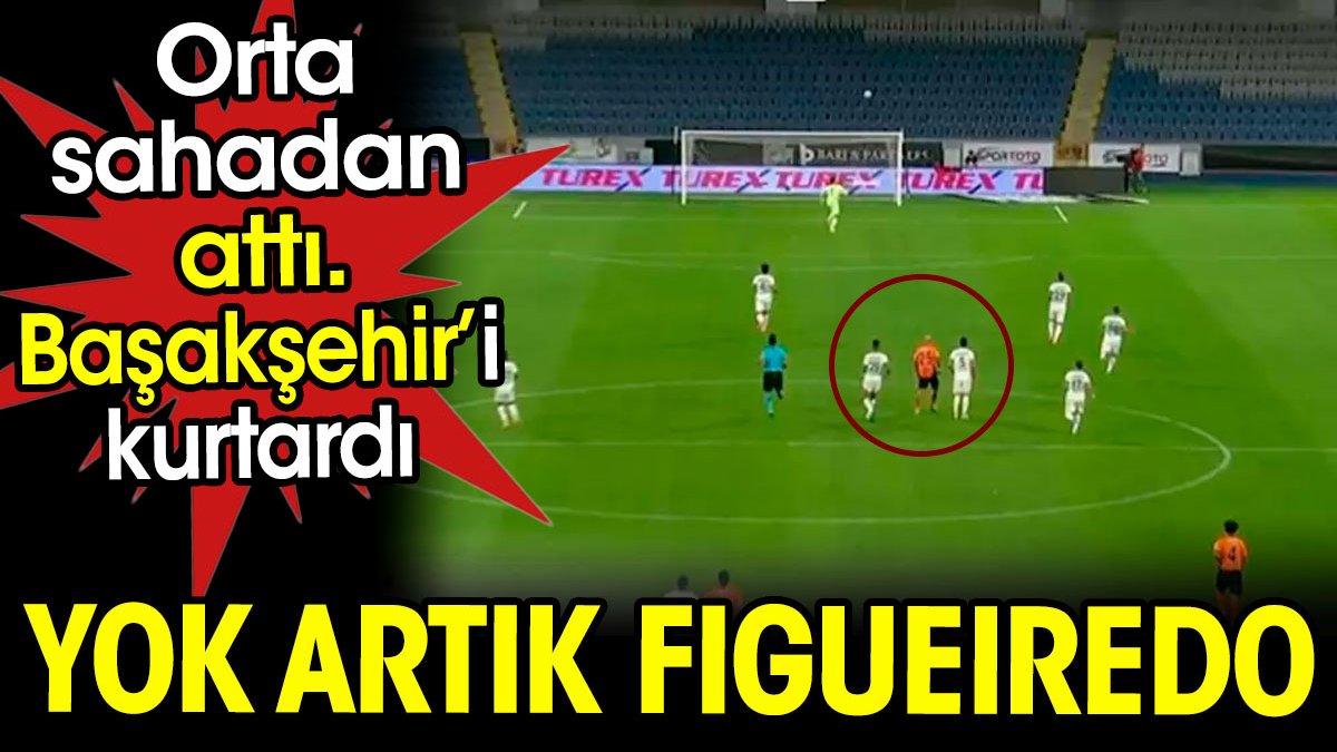 Yok artık Figueiredo. Orta sahadan golünü attı. Başakşehir'i kurtardı