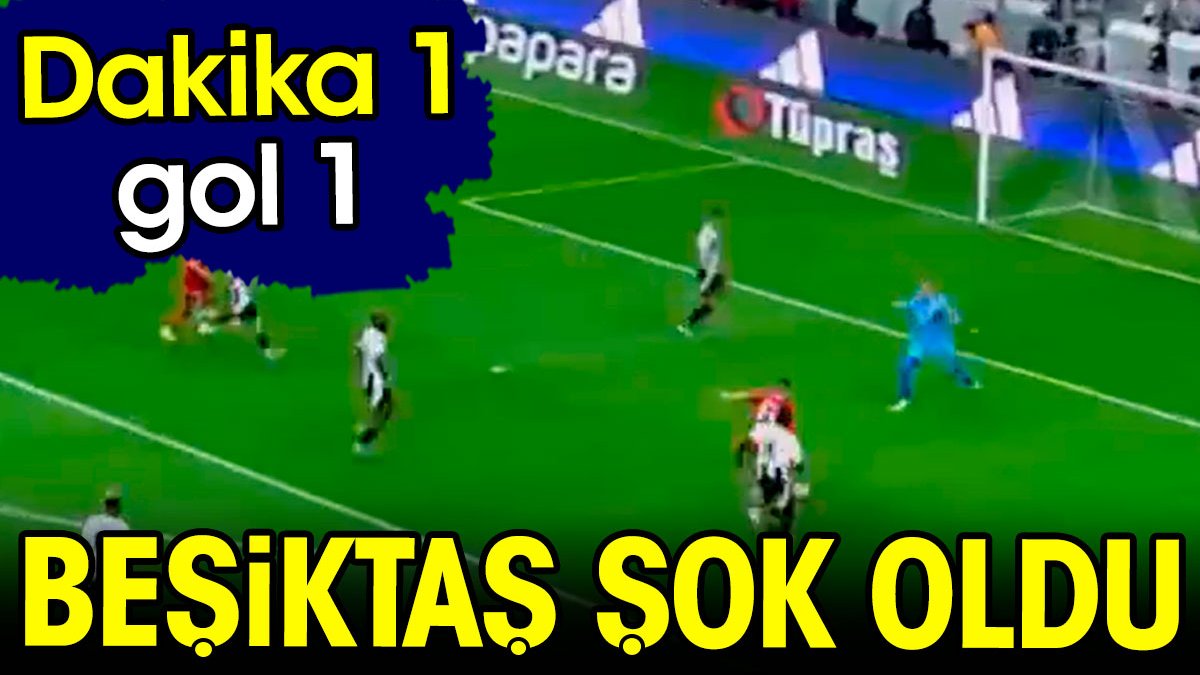 Beşiktaş şok oldu. Dakika 1 gol 1