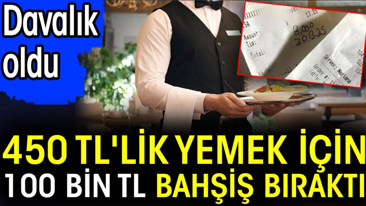 450 TL'lik yemek için 100 bin TL bahşiş bıraktı. Davalık oldu