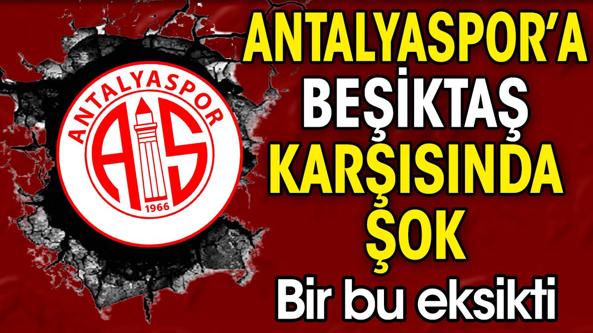 Antalyaspor'a Beşiktaş karşısında şok. Bir bu eksikti