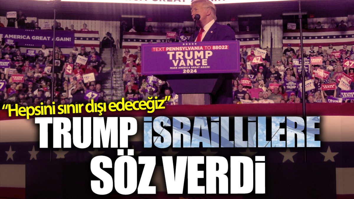 Trump İsraillilere söz verdi: Hepsini sınır dışı edeceğim