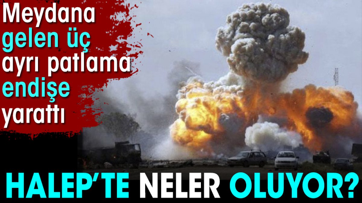 Halep'te neler oluyor. Meydana gelen üç ayrı patlama endişe yarattı