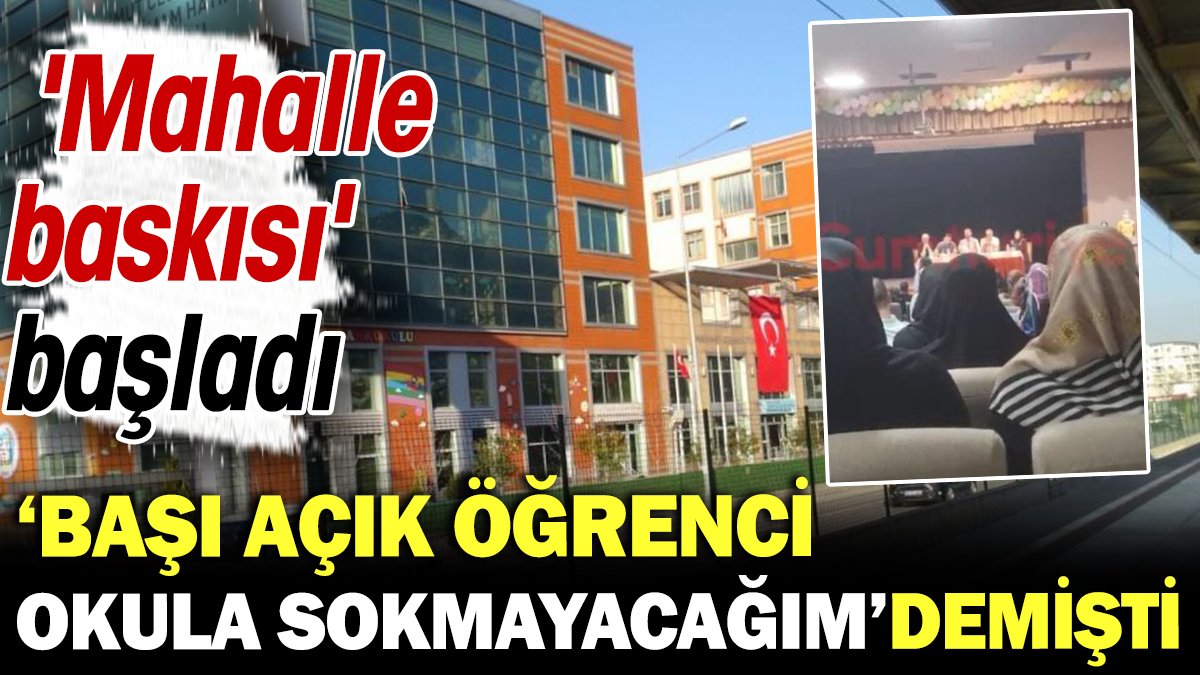 Başı açık öğrenci okula sokmayacağım demişti 'mahalle baskısı' başladı