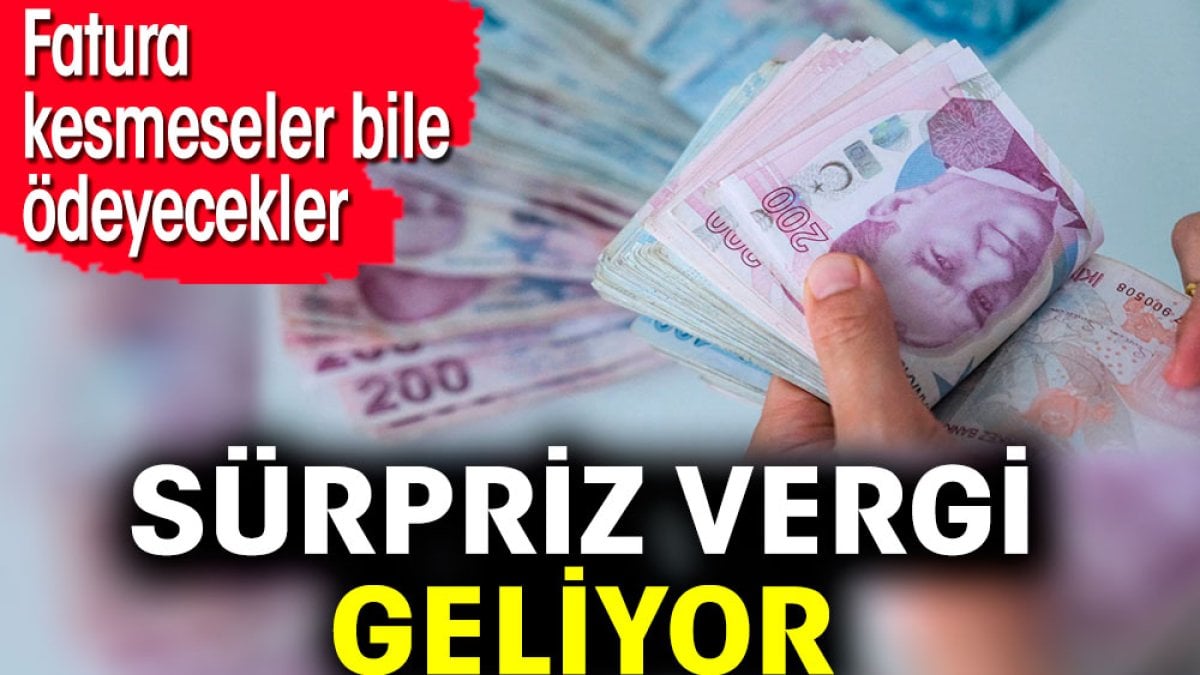 Sürpriz vergi geliyor. Fatura kesmeseler bile ödeyecekler