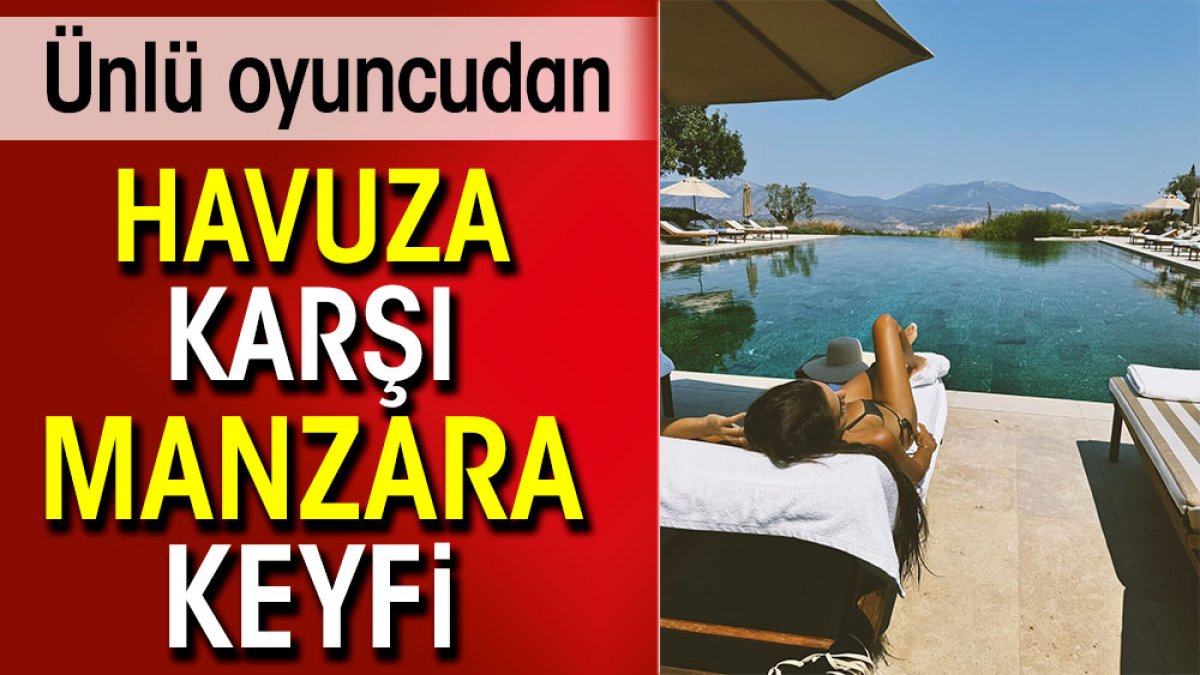 Ünlü oyuncudan havuza karşı manzara keyfi