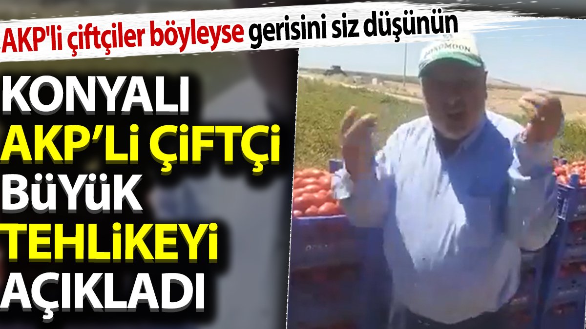 Konyalı AKP'li çiftçi büyük tehlikeyi açıkladı. AKP'li çiftçiler böyleyse gerisini siz düşünün