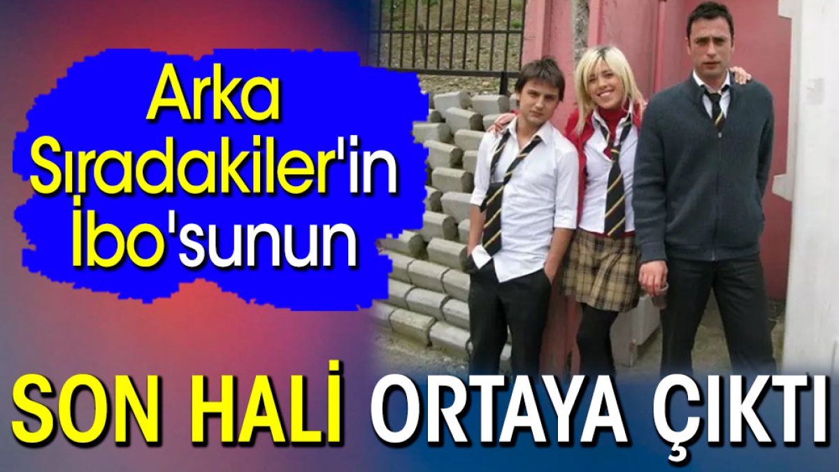 Arka Sıradakiler'in İbo'sunun son hali ortaya çıktı