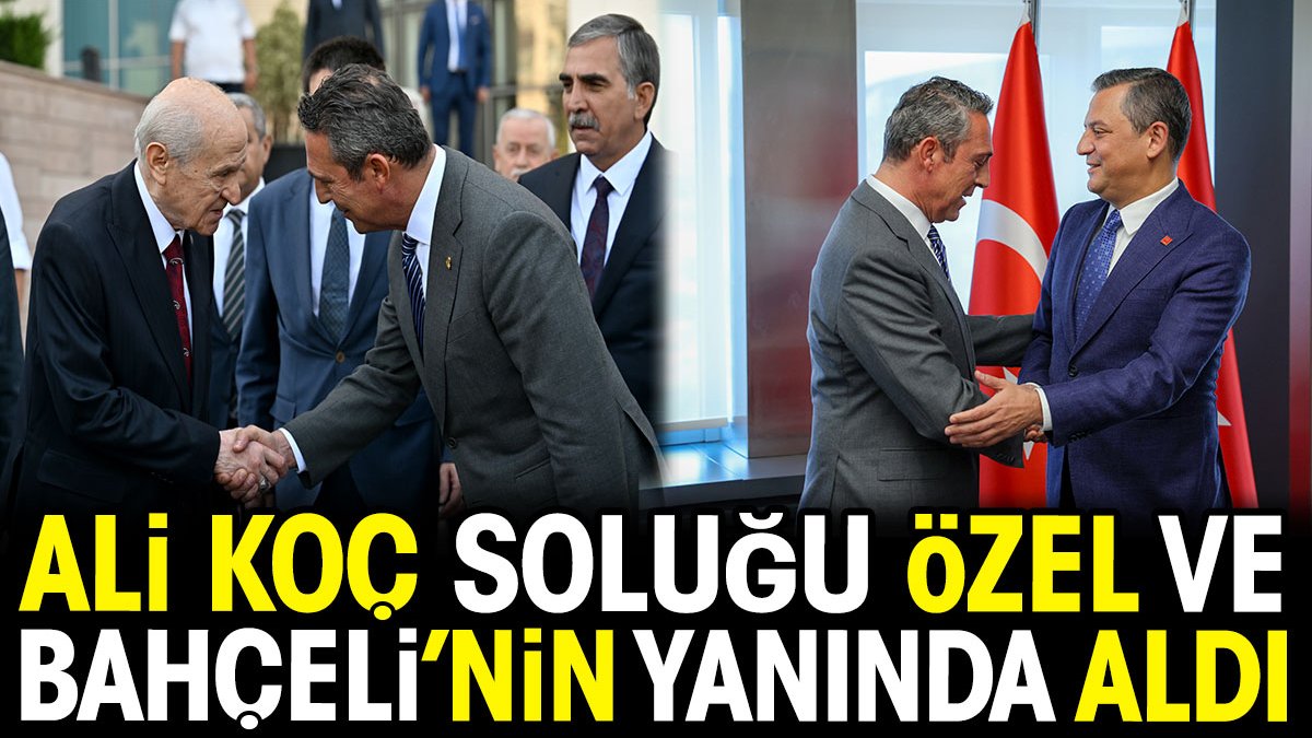 Saldırıya uğrayan Ali Koç soluğu Özgür Özel ve Devlet Bahçeli'nin yanında aldı