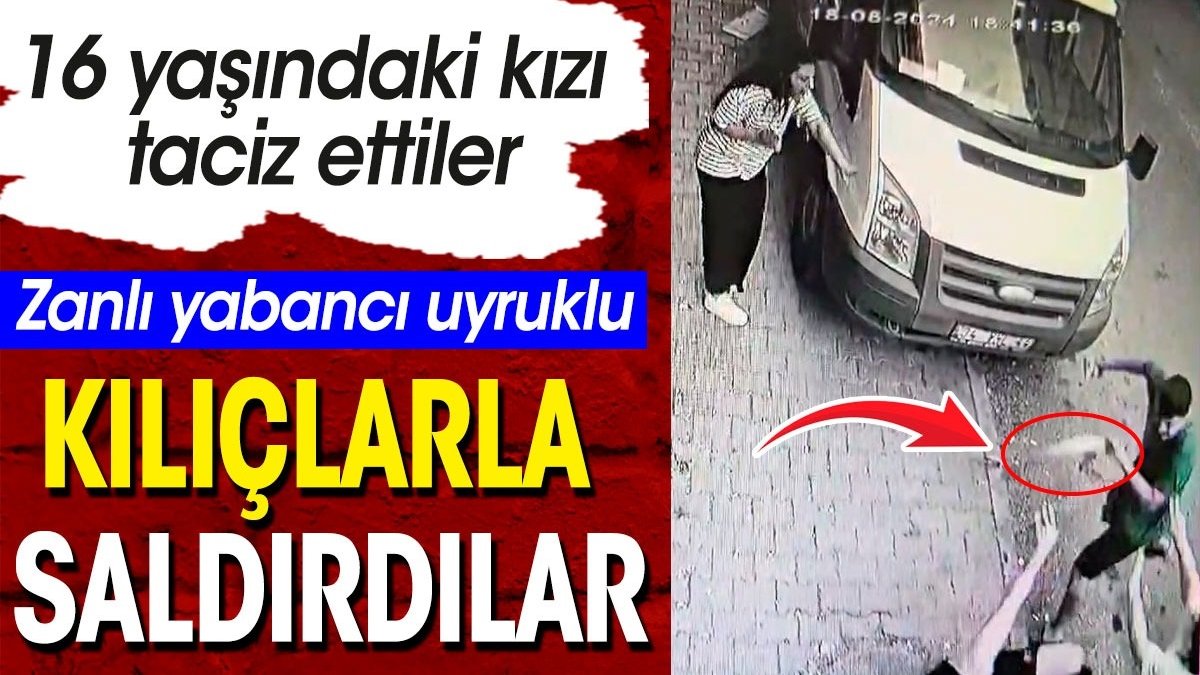 Yabancı uyruklu zanlı 16 yaşındaki kızı taciz etti. Kılıçlarla saldırdılar