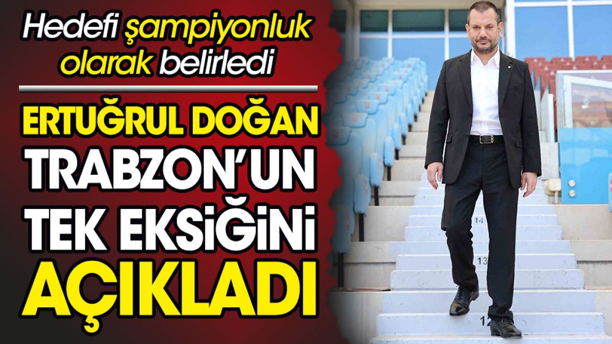 Ertuğrul Doğan Trabzonspor'un tek eksiğini açıkladı