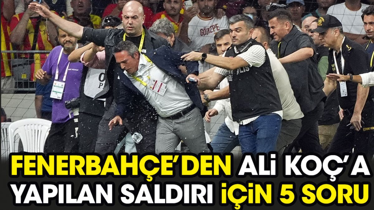 Ali Koç'a yapılan saldırı için Fenerbahçe'den 5 kritik soru