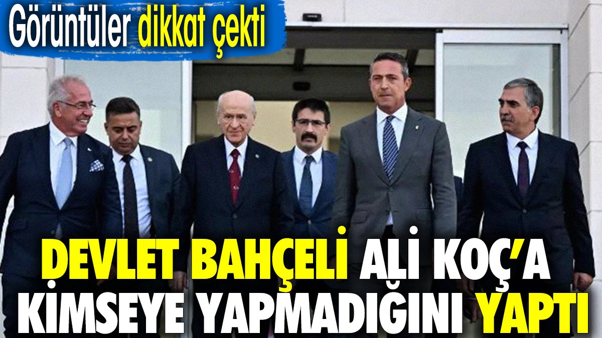 Devlet Bahçeli Ali Koç'a kimseye yapmadığını yaptı. Görüntüler dikkat çekti