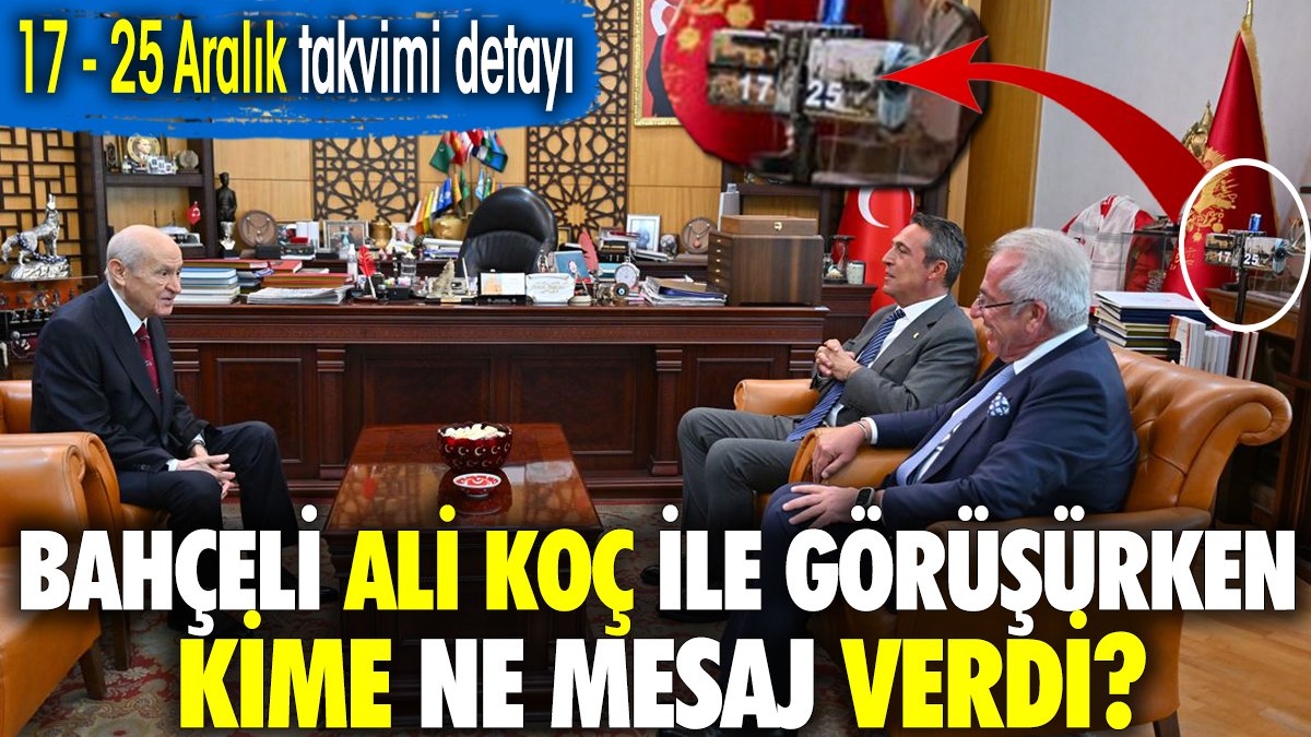 Bahçeli Ali Koç ile görüşürken kime ne mesaj verdi? 17 - 25 Aralık takvimi detayı