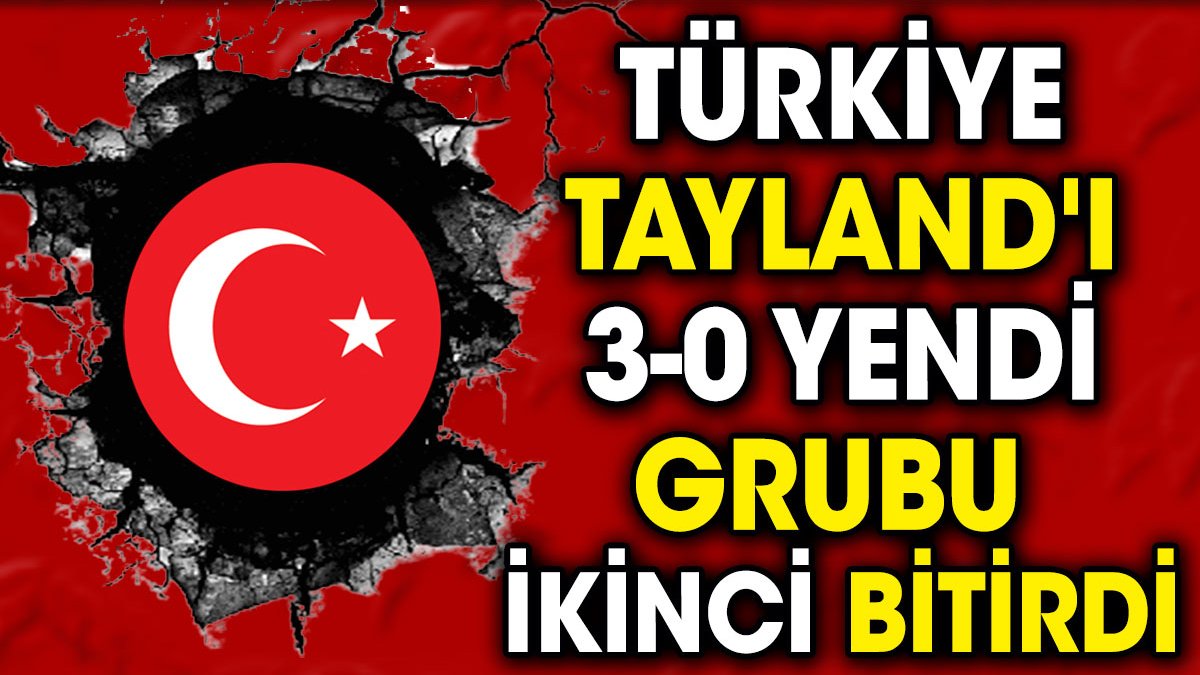 Türkiye Tayland'ı 3-0 yendi. Grubu ikinci bitirdi