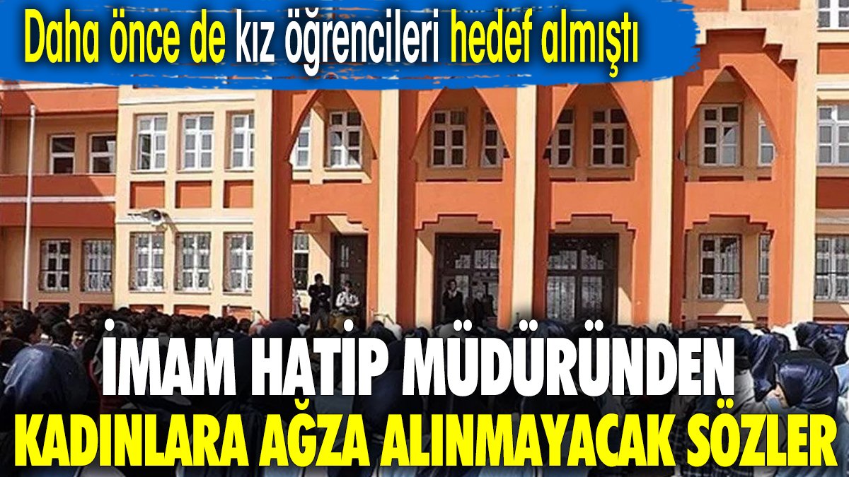 İmam hatip müdüründen kadınlara ağza alınmayacak sözler. Daha önce de kız öğrencileri hedef almıştı