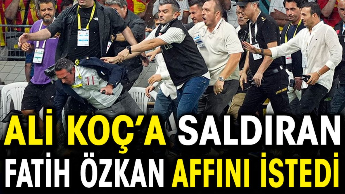 Ali Koç’a saldıran Fatih Özkan affını istedi