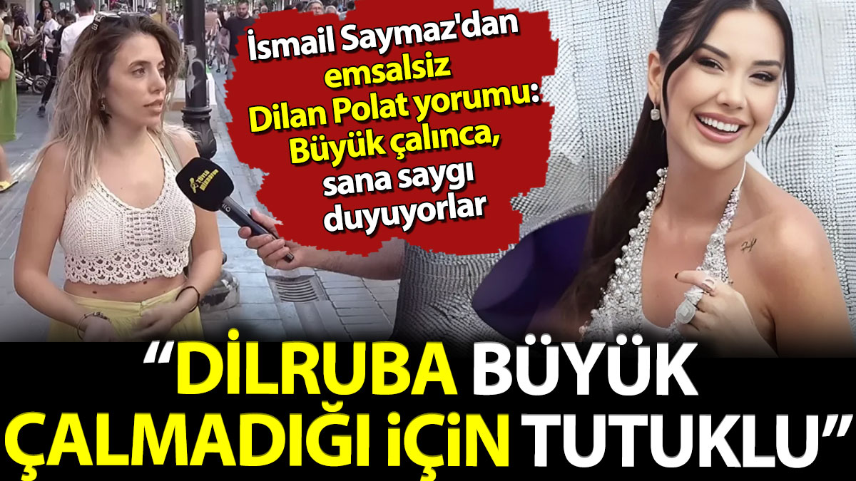 İsmail Saymaz'dan emsalsiz Dilan Polat yorumu: Büyük çalınca sana saygı duyuyorlar. 'Dilruba çalmadığı için tutuklu'