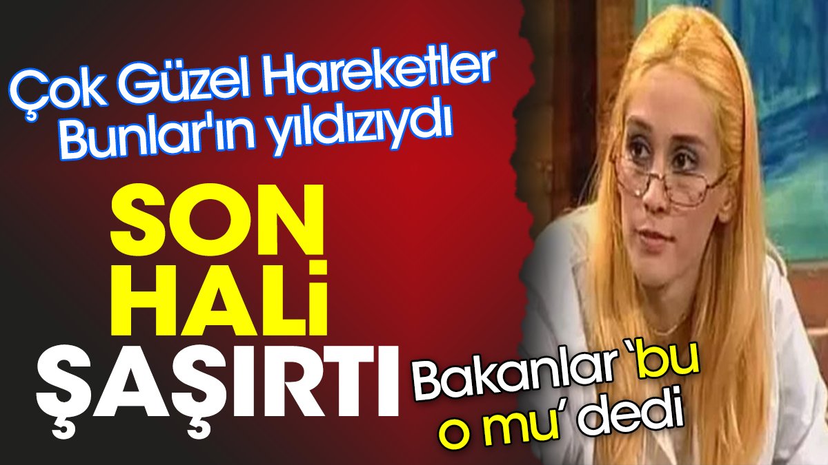 Güzel Hareketler Bunlar'ın yıldızının son hali şaşırttı. Bakanlar 'bu o mu' dedi