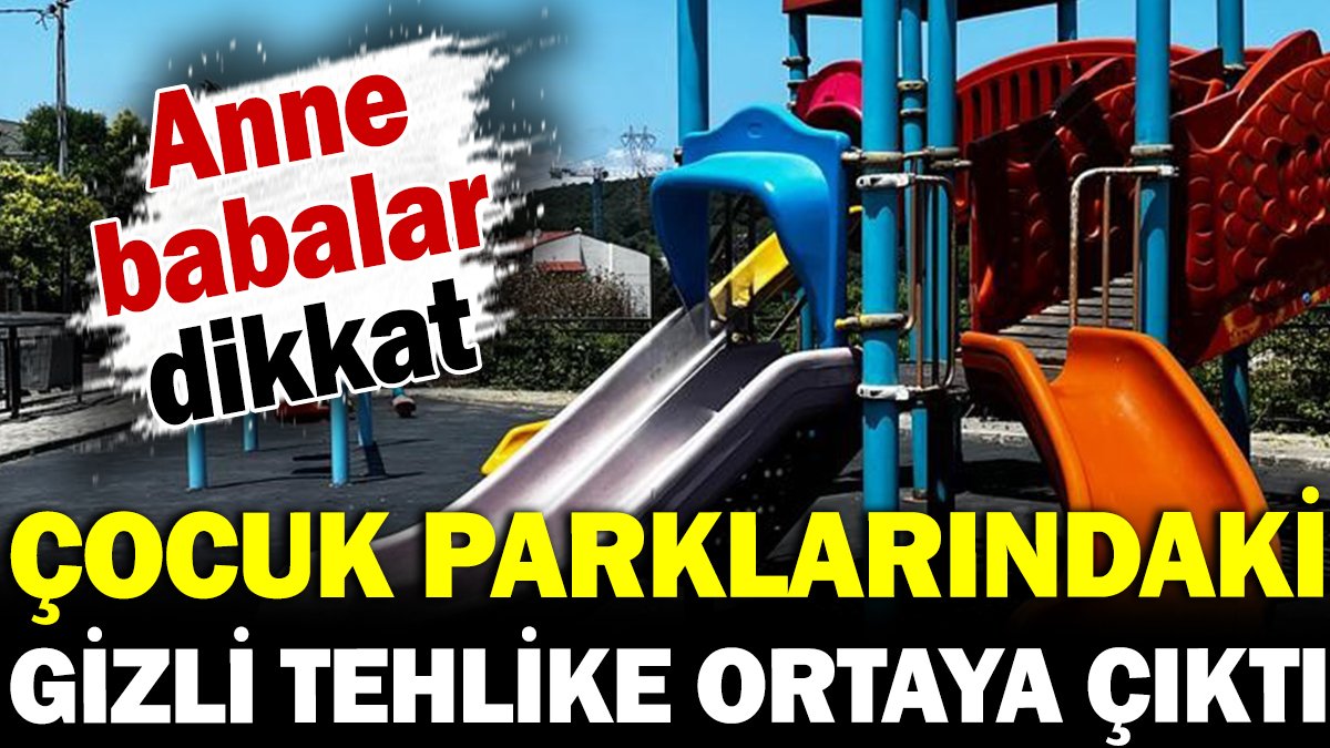 Çocuk parklarındaki gizli tehlike ortaya çıktı! Anne babalar dikkat