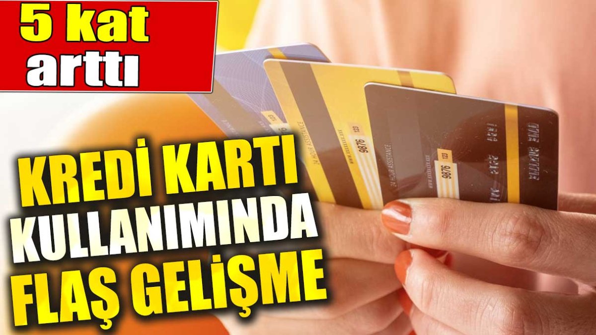 Kredi kartı kullanımında flaş gelişme. 5 kat arttı