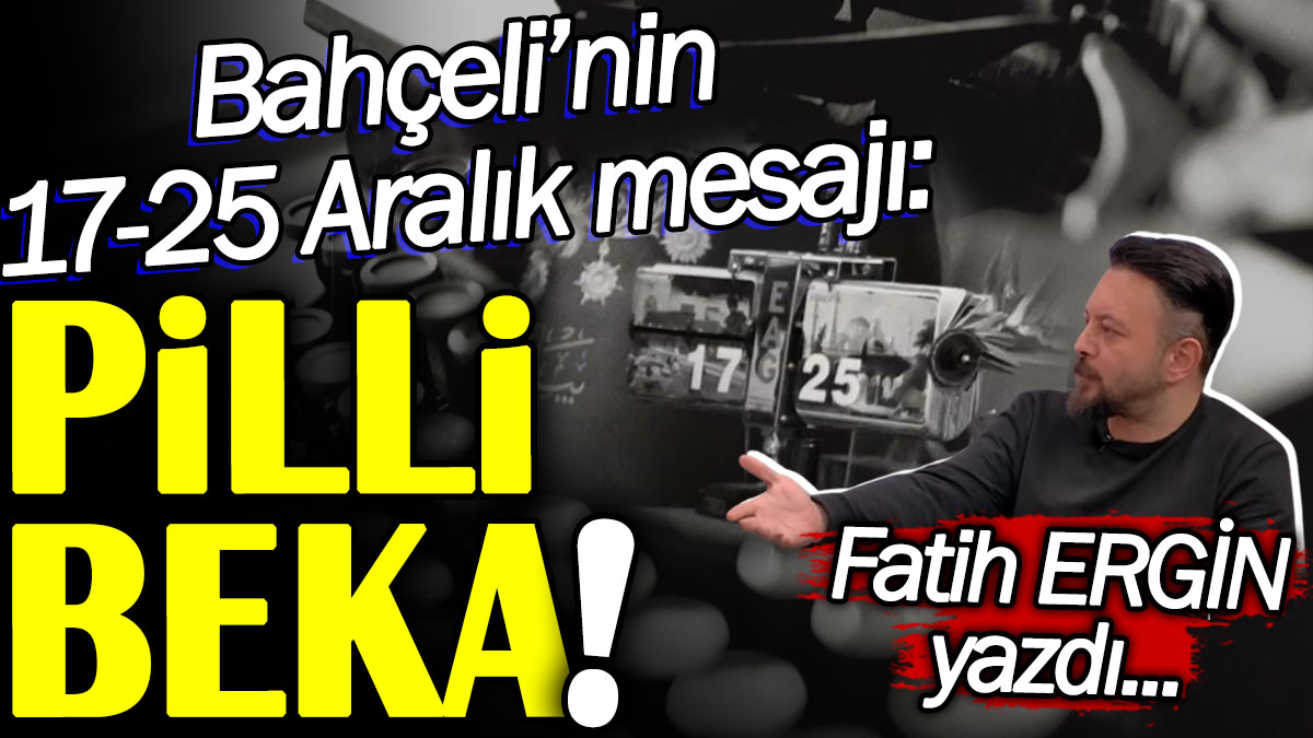 Bahçeli’nin 17-25 Aralık mesaj: Pilli beka