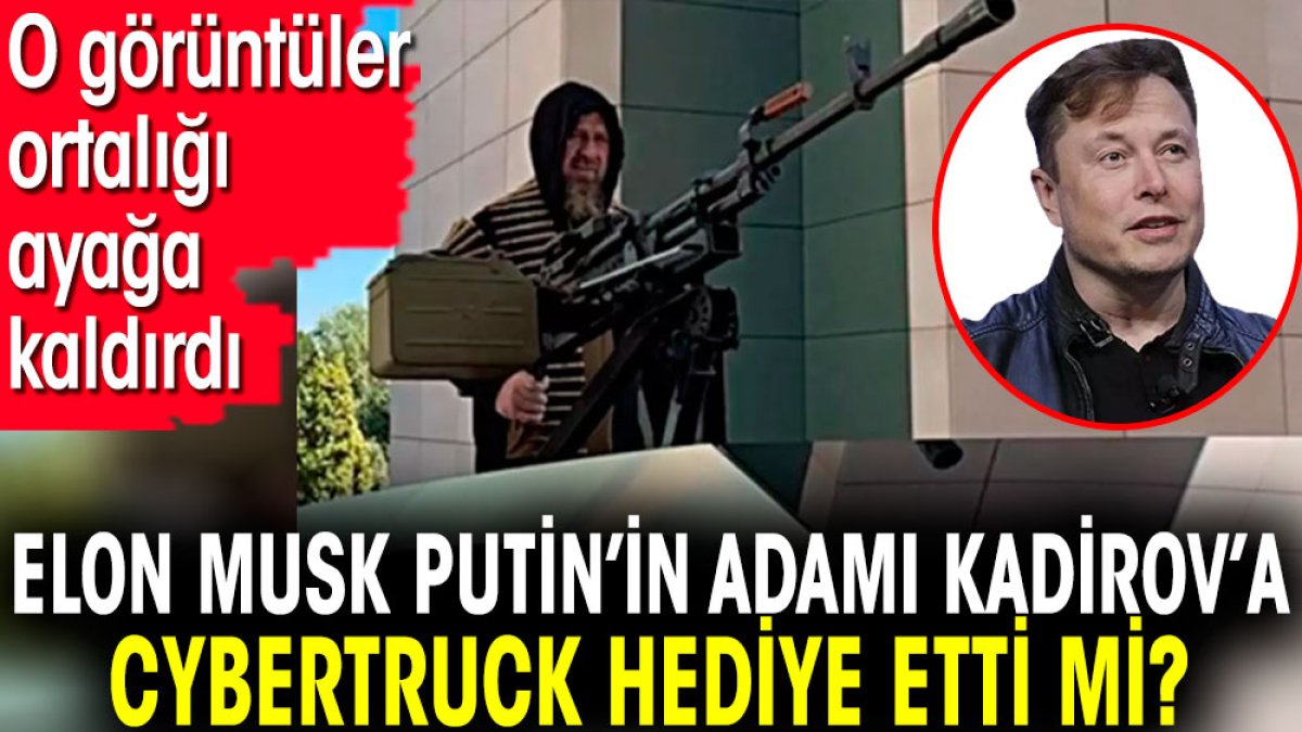 Elon Musk Putin'in adamı Kadirov'a Cybertruck hediye etti mi? O görüntüler ortalığı ayağa kaldırdı