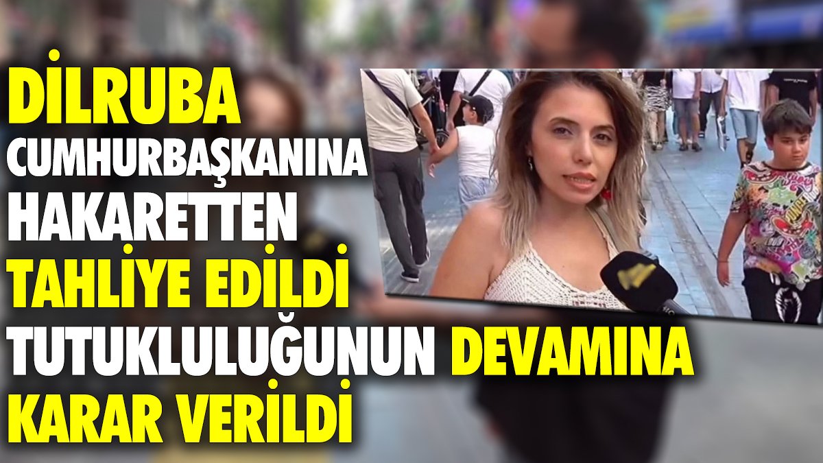 Son dakika... Dilruba, Cumhurbaşkanına hakaretten tahliye edildi, tutukluluğunun devamına karar verildi